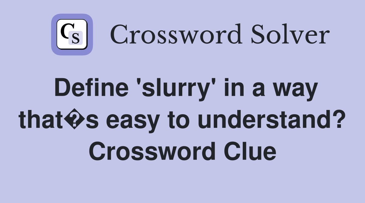 Define 'slurry' in a way that s easy to understand? Crossword Clue